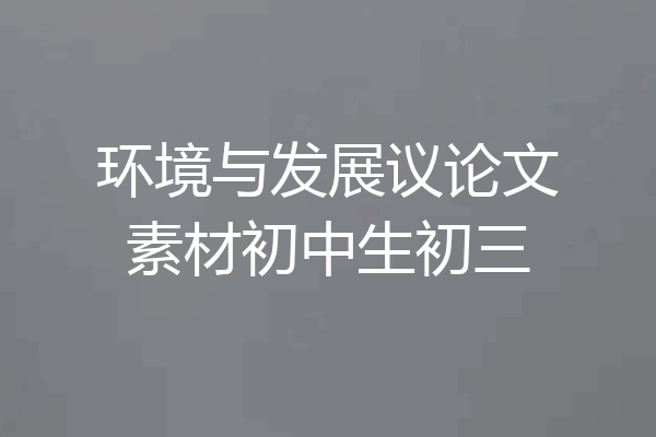 环境与发展议论文素材初中生初三