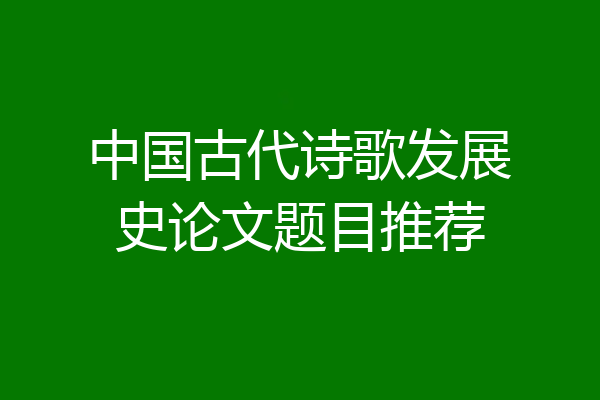 中国古代诗歌发展史论文题目推荐