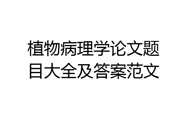 植物病理学论文题目大全及答案范文