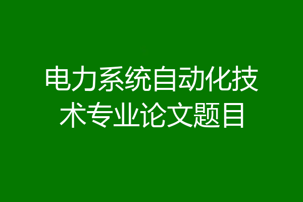 电力系统自动化技术专业论文题目
