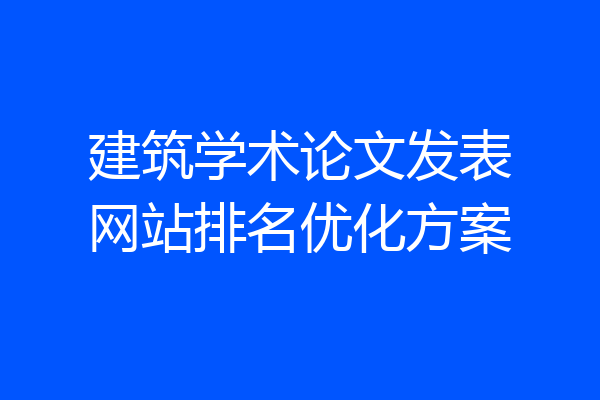 建筑学术论文发表网站排名优化方案