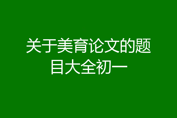 关于美育论文的题目大全初一