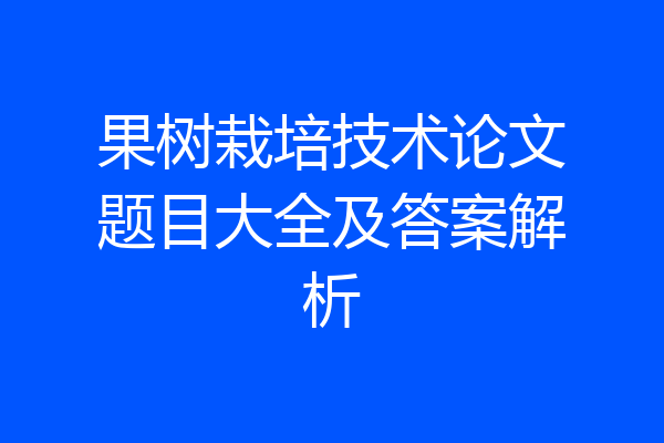果树栽培技术论文题目大全及答案解析