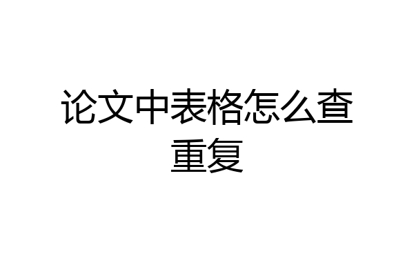 论文中表格怎么查重复