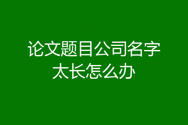 论文题目公司名字太长怎么办