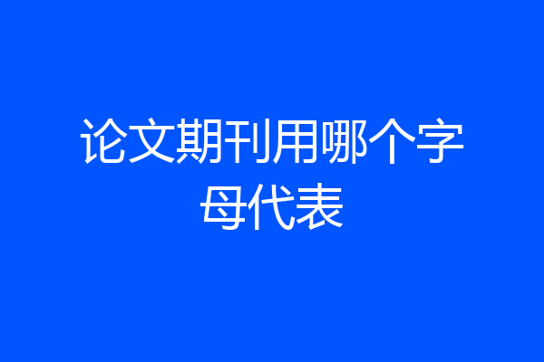 论文期刊用哪个字母代表