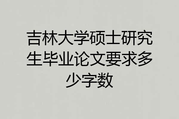 吉林大学硕士研究生毕业论文要求多少字数