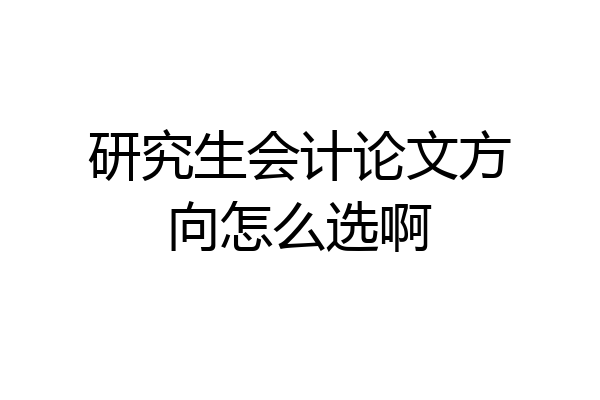 研究生会计论文方向怎么选啊