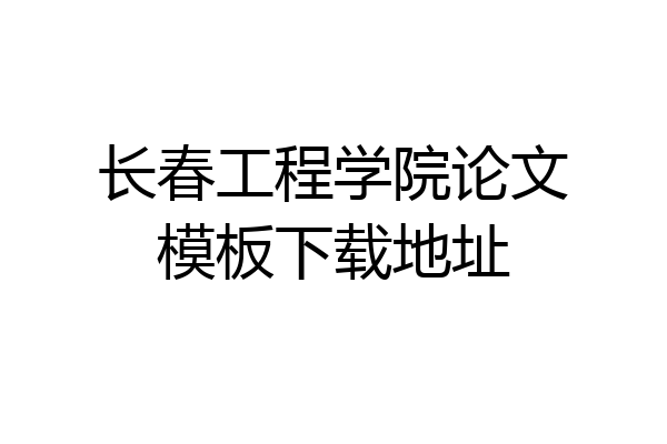 长春工程学院论文模板下载地址