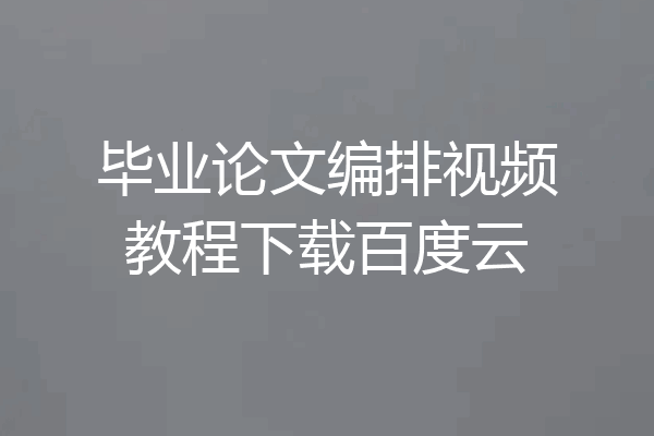 毕业论文编排视频教程下载百度云