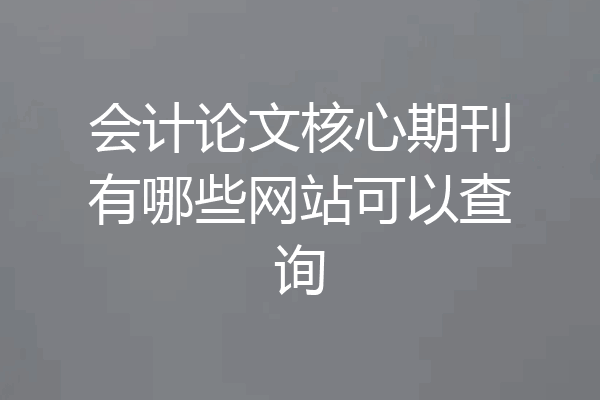 会计论文核心期刊有哪些网站可以查询