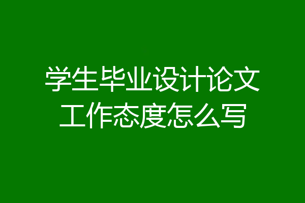 学生毕业设计论文工作态度怎么写