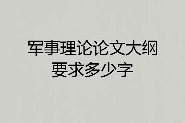 军事理论论文大纲要求多少字