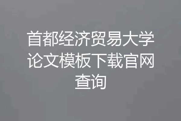 首都经济贸易大学论文模板下载官网查询