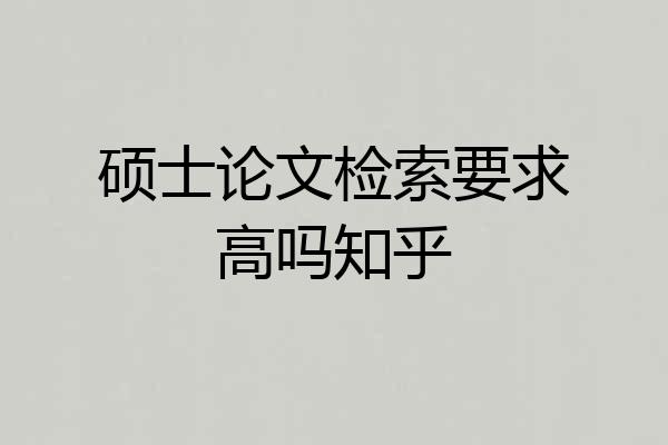硕士论文检索要求高吗知乎