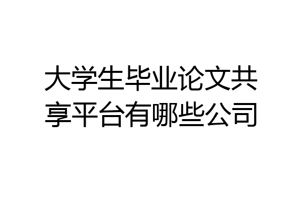 大学生毕业论文共享平台有哪些公司