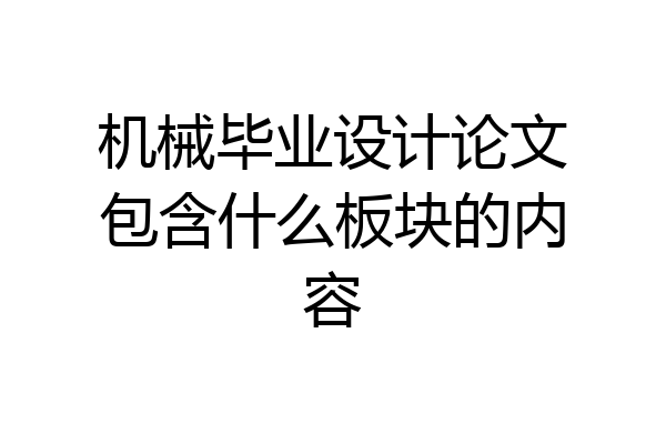 机械毕业设计论文包含什么板块的内容