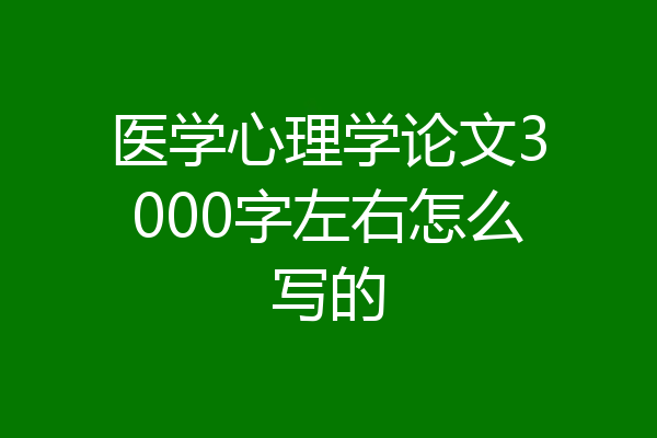 医学心理学论文3000字左右怎么写的