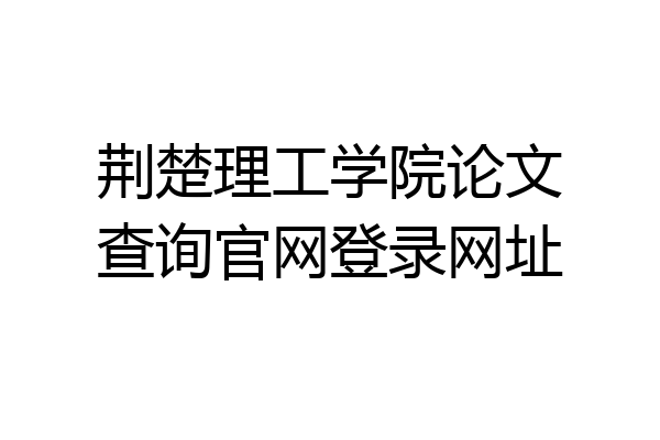 荆楚理工学院论文查询官网登录网址
