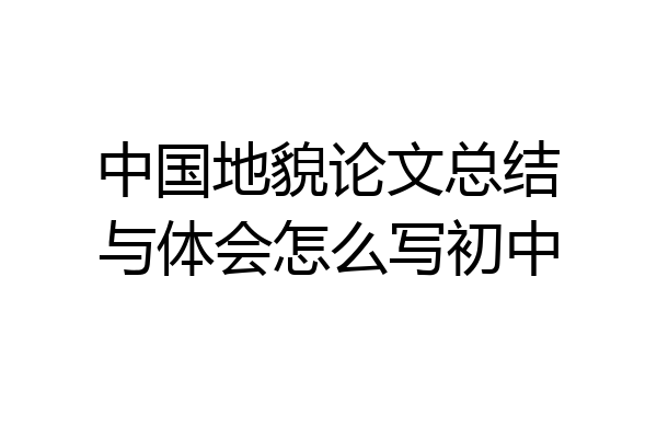 中国地貌论文总结与体会怎么写初中