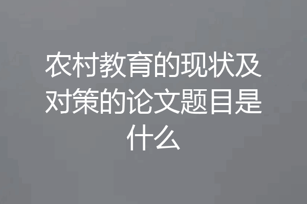 农村教育的现状及对策的论文题目是什么