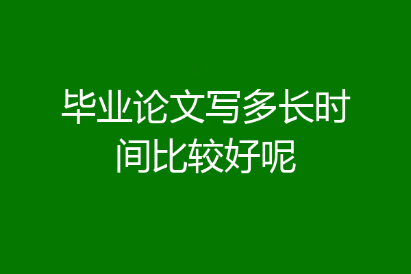毕业论文写多长时间比较好呢