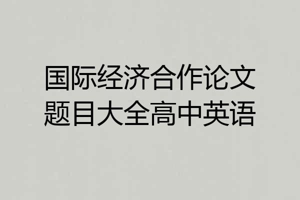 国际经济合作论文题目大全高中英语