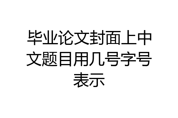 毕业论文封面上中文题目用几号字号表示