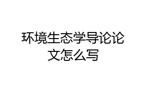 环境生态学导论论文怎么写