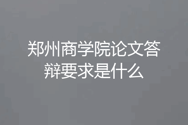 郑州商学院论文答辩要求是什么