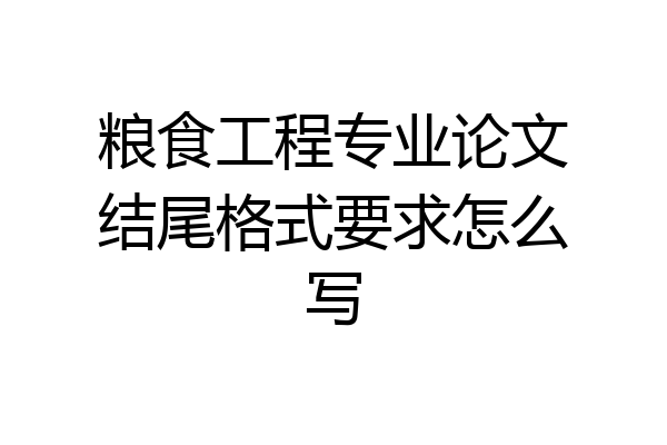 粮食工程专业论文结尾格式要求怎么写