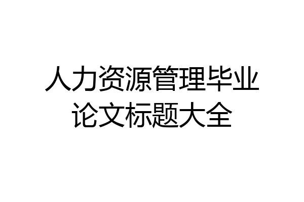 人力资源管理毕业论文标题大全