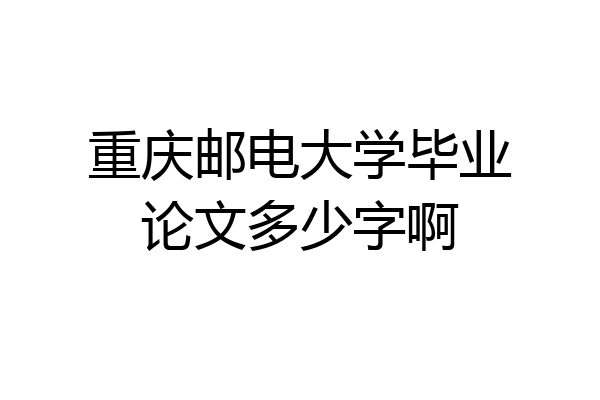 重庆邮电大学毕业论文多少字啊