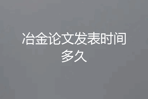 冶金论文发表时间多久