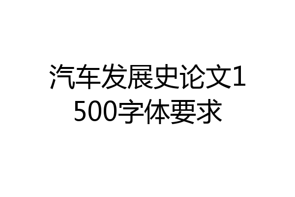 汽车发展史论文1500字体要求