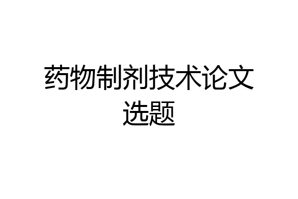 药物制剂技术论文选题