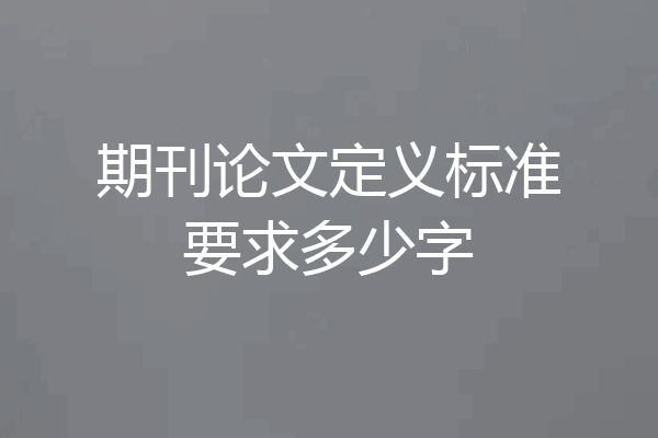 期刊论文定义标准要求多少字