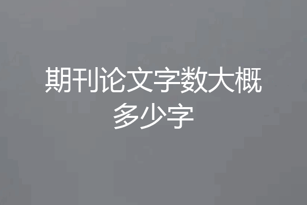 期刊论文字数大概多少字