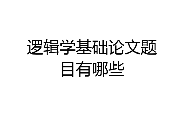 逻辑学基础论文题目有哪些