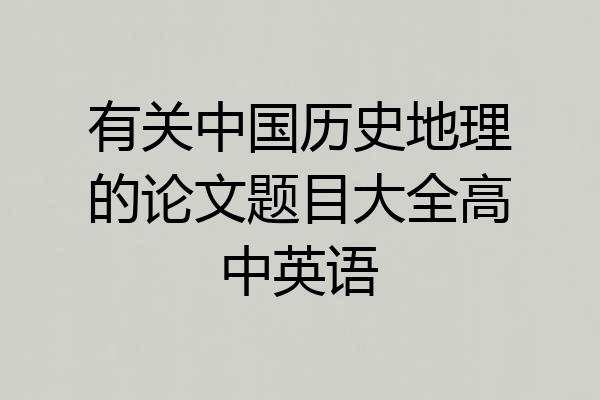 有关中国历史地理的论文题目大全高中英语