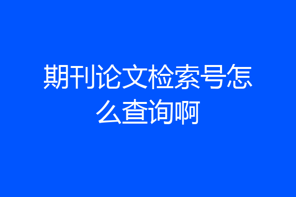 期刊论文检索号怎么查询啊