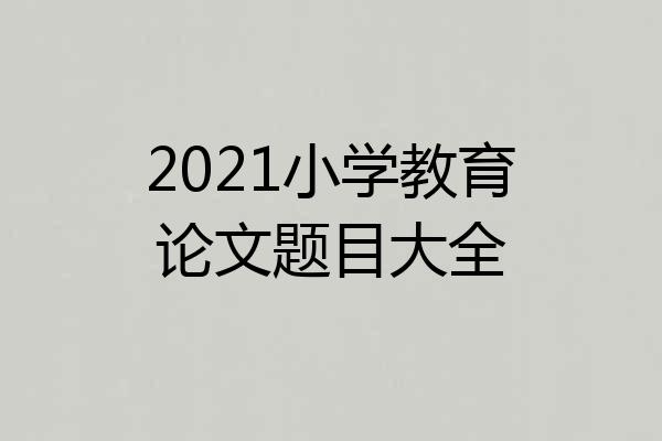 2021小学教育论文题目大全