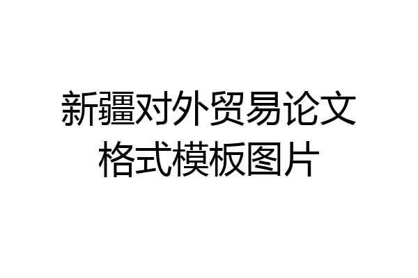 新疆对外贸易论文格式模板图片