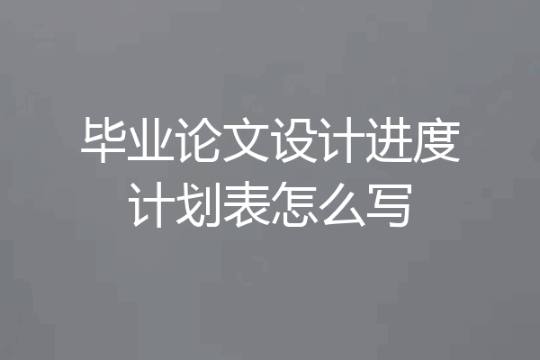 毕业论文设计进度计划表怎么写