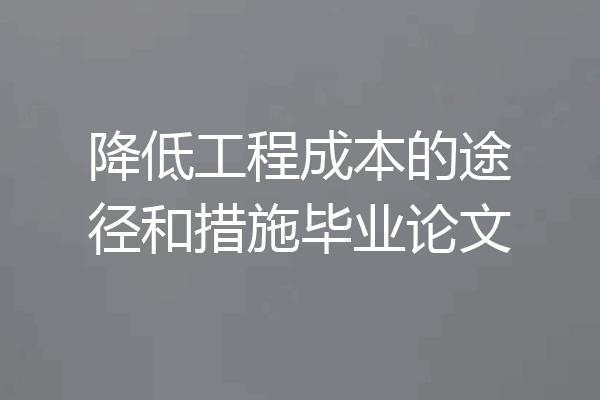 降低工程成本的途径和措施毕业论文