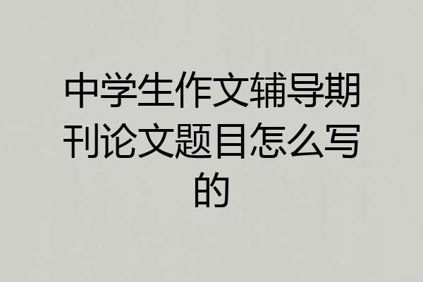中学生作文辅导期刊论文题目怎么写的