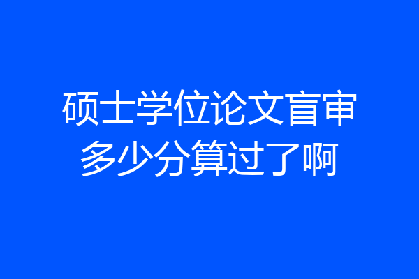 硕士学位论文盲审多少分算过了啊