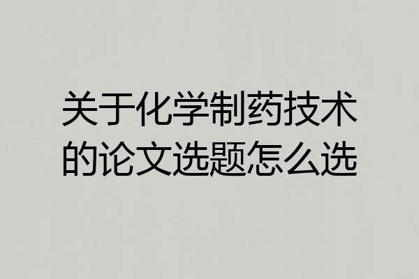 关于化学制药技术的论文选题怎么选