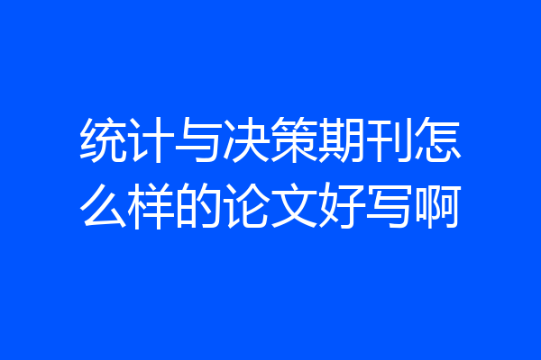 统计与决策期刊怎么样的论文好写啊
