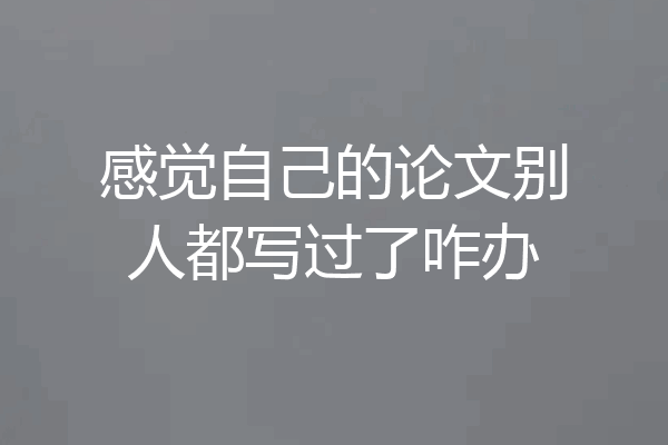 感觉自己的论文别人都写过了咋办
